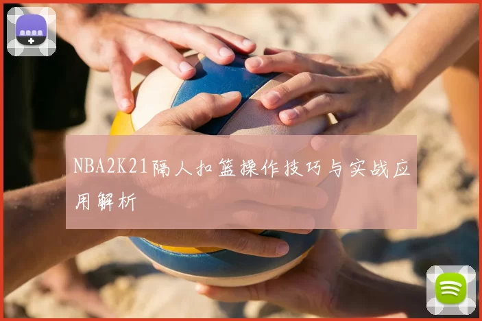 NBA2K21隔人扣篮操作技巧与实战应用解析