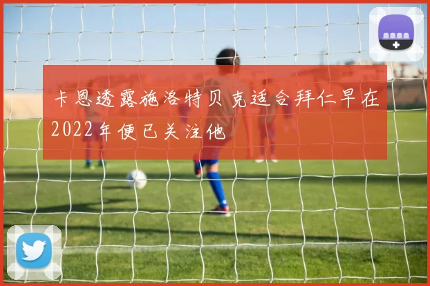 卡恩透露施洛特贝克适合拜仁早在2022年便已关注他
