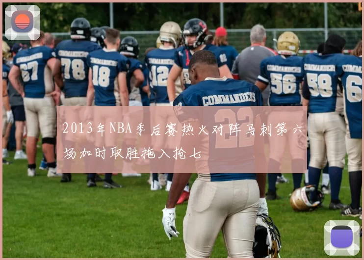 2013年NBA季后赛热火对阵马刺第六场加时取胜拖入抢七