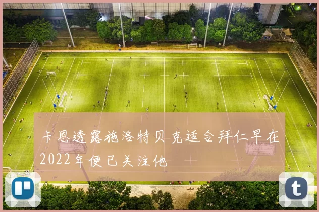 卡恩透露施洛特贝克适合拜仁早在2022年便已关注他