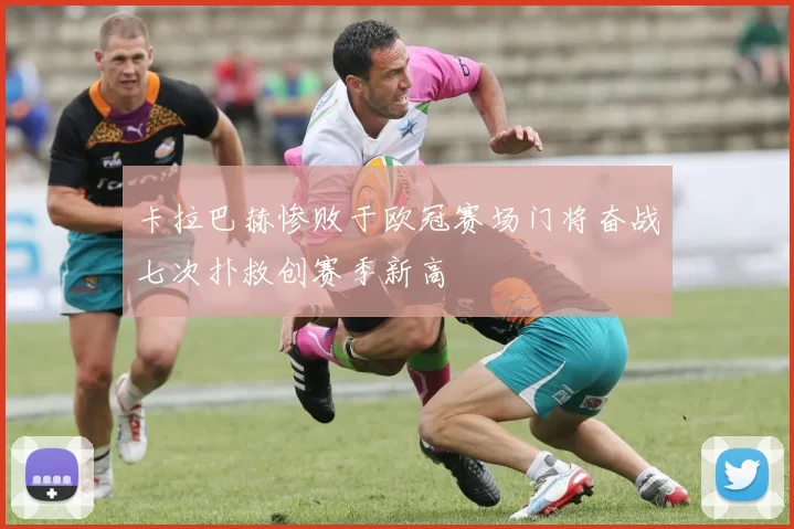 卡拉巴赫惨败于欧冠赛场门将奋战七次扑救创赛季新高
