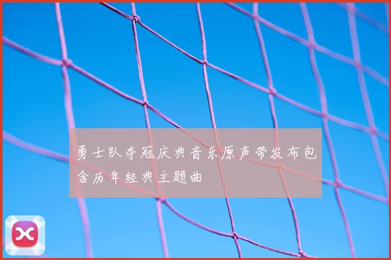 勇士队夺冠庆典音乐原声带发布包含历年经典主题曲