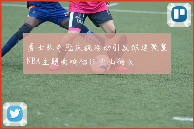 勇士队夺冠庆祝活动引发球迷聚集NBA主题曲响彻旧金山街头