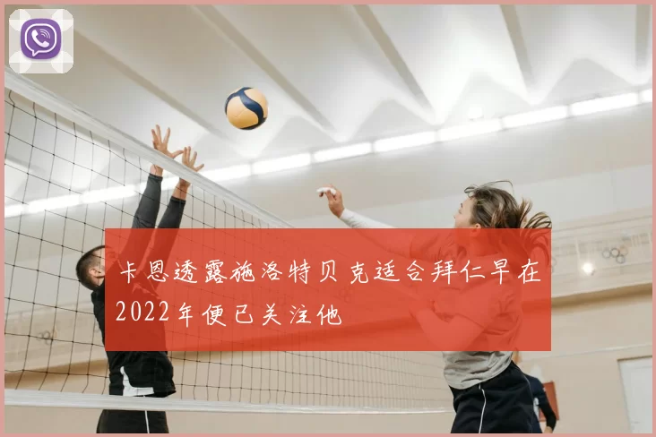 卡恩透露施洛特贝克适合拜仁早在2022年便已关注他