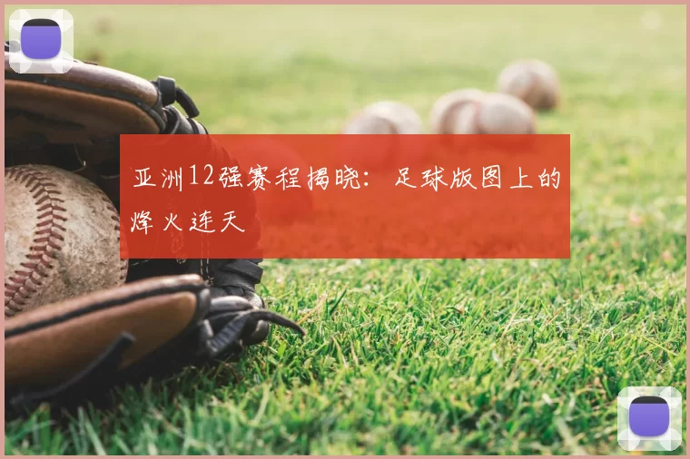 亚洲12强赛程揭晓:足球版图上的烽火连天