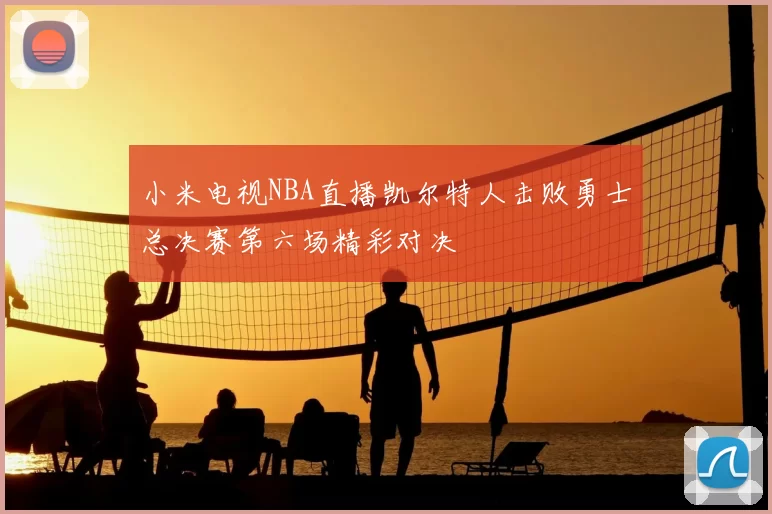 小米电视NBA直播凯尔特人击败勇士总决赛第六场精彩对决