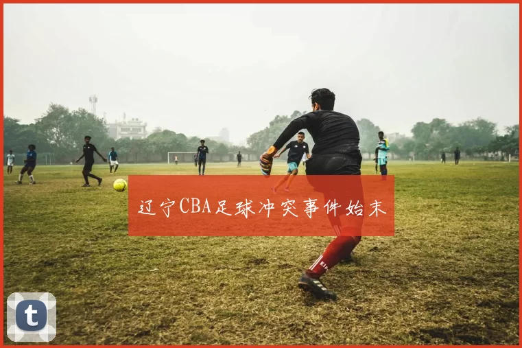 辽宁CBA足球冲突事件始末