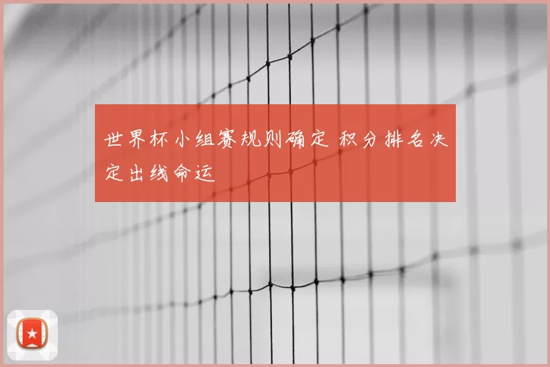 世界杯小组赛规则确定 积分排名决定出线命运