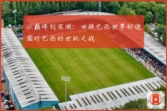 从巅峰到深渊:回顾巴西世界杯德国对巴西的世纪之战