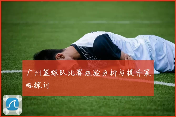 广州篮球队比赛经验分析与提升策略探讨