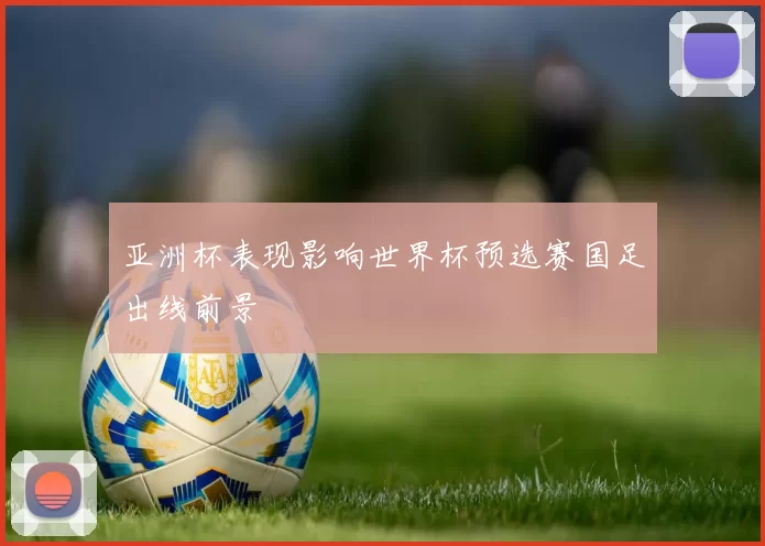 亚洲杯表现影响世界杯预选赛国足出线前景