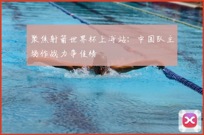 聚焦射箭世界杯上海站:中国队主场作战力争佳绩