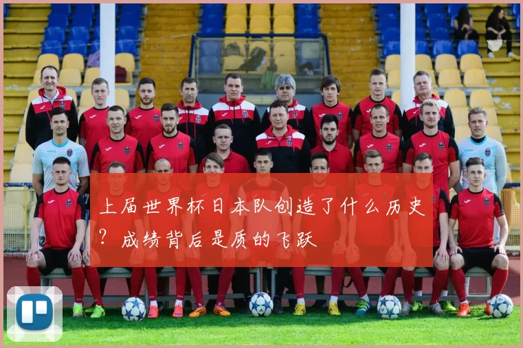 上届世界杯日本队创造了什么历史?成绩背后是质的飞跃