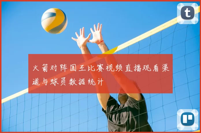 火箭对阵国王比赛视频直播观看渠道与球员数据统计
