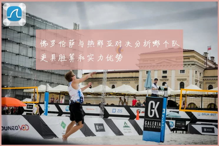 佛罗伦萨与热那亚对决分析哪个队更具胜算和实力优势