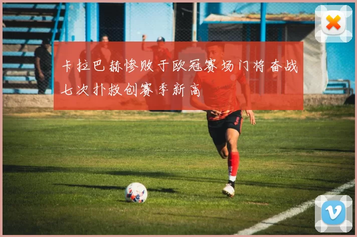 卡拉巴赫惨败于欧冠赛场门将奋战七次扑救创赛季新高