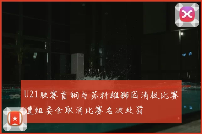 U21联赛首钢与苏科雄狮因消极比赛遭组委会取消比赛名次处罚