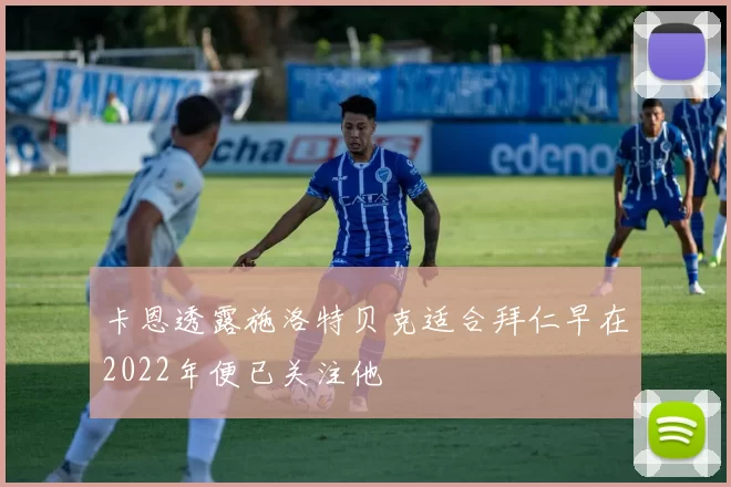 卡恩透露施洛特贝克适合拜仁早在2022年便已关注他