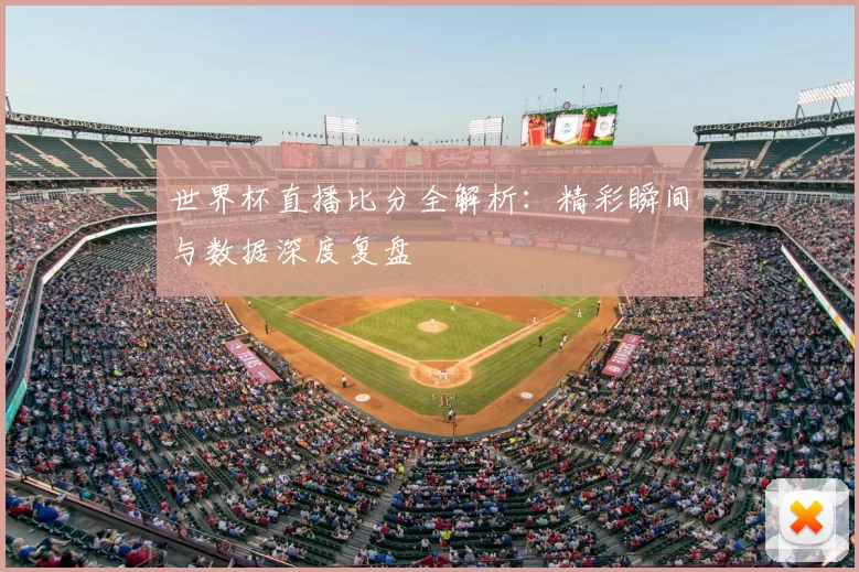 世界杯直播比分全解析：精彩瞬间与数据深度复盘
