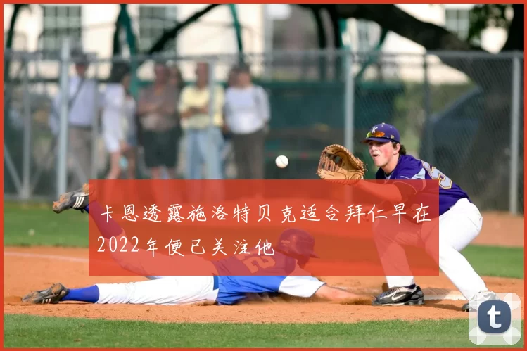 卡恩透露施洛特贝克适合拜仁早在2022年便已关注他