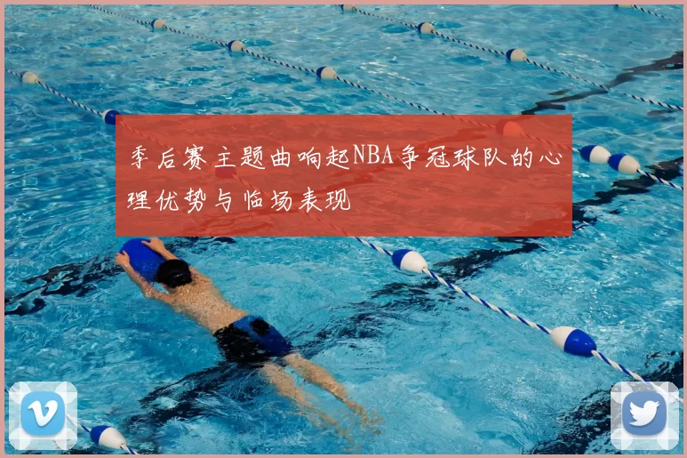 季后赛主题曲响起NBA争冠球队的心理优势与临场表现