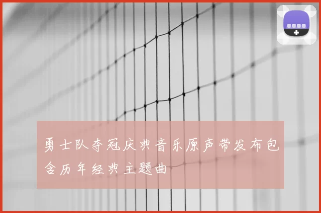 勇士队夺冠庆典音乐原声带发布包含历年经典主题曲