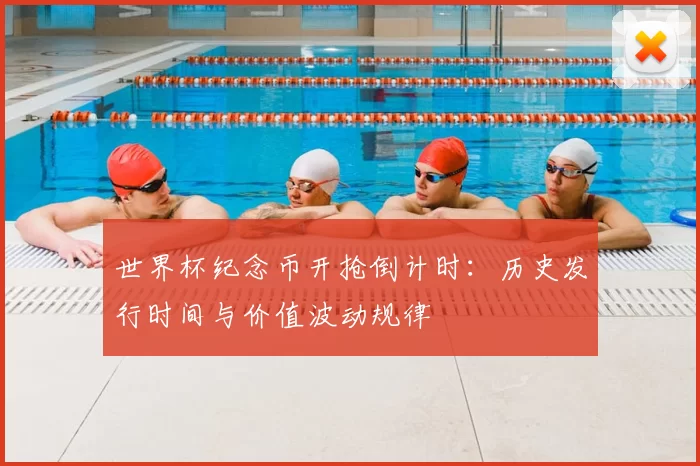 世界杯纪念币开抢倒计时:历史发行时间与价值波动规律