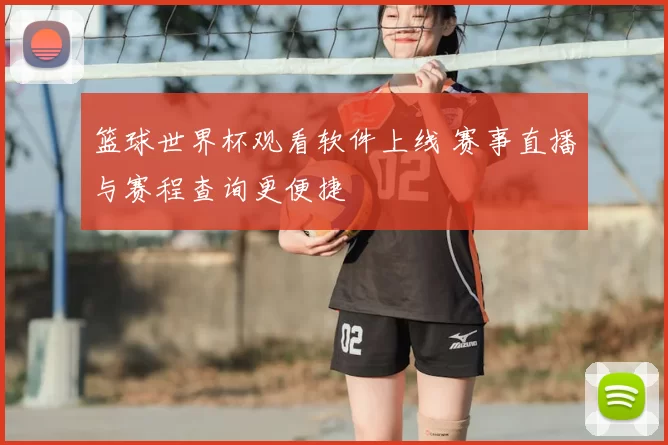 篮球世界杯观看软件上线 赛事直播与赛程查询更便捷