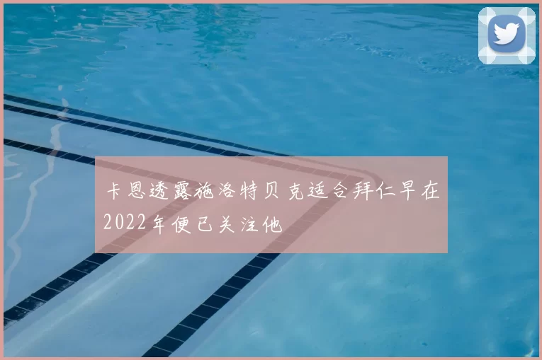 卡恩透露施洛特贝克适合拜仁早在2022年便已关注他
