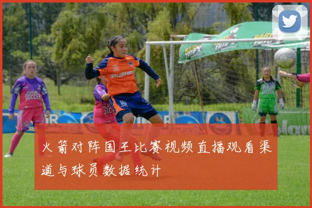 火箭对阵国王比赛视频直播观看渠道与球员数据统计