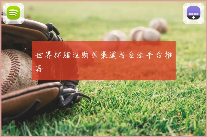 世界杯赌注购买渠道与合法平台推荐