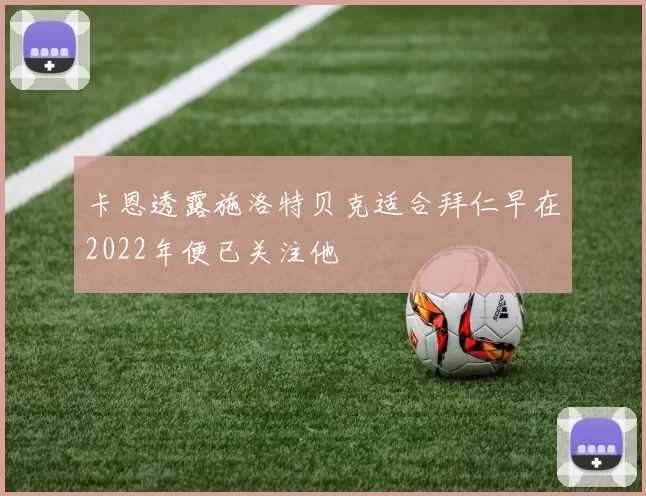 卡恩透露施洛特贝克适合拜仁早在2022年便已关注他