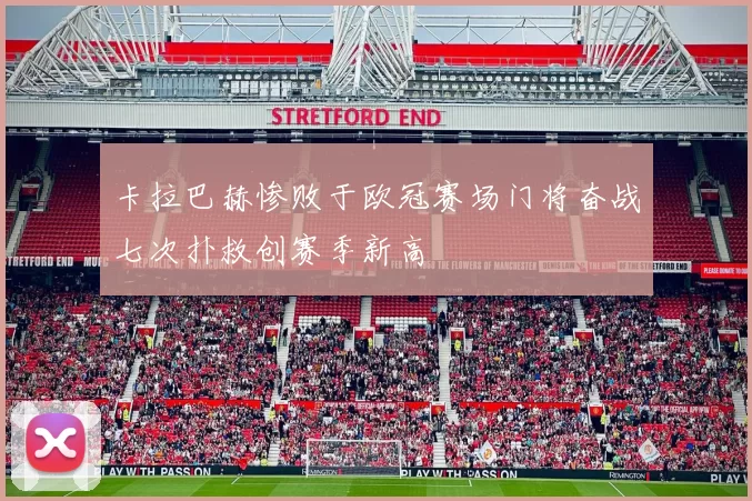 卡拉巴赫惨败于欧冠赛场门将奋战七次扑救创赛季新高