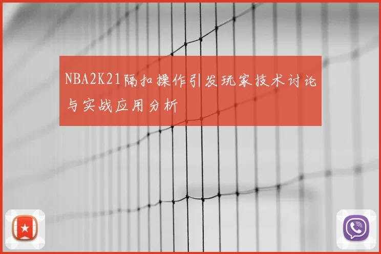 NBA2K21隔扣操作引发玩家技术讨论与实战应用分析
