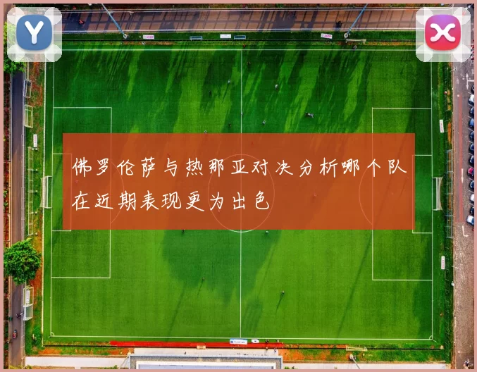 佛罗伦萨与热那亚对决分析哪个队在近期表现更为出色