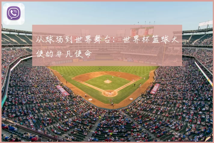 从球场到世界舞台：世界杯篮球大使的非凡使命