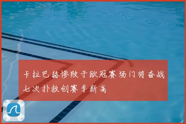 卡拉巴赫惨败于欧冠赛场门将奋战七次扑救创赛季新高