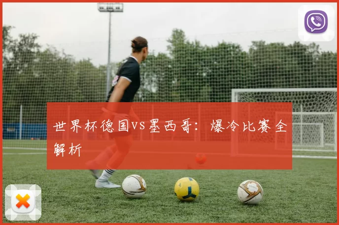 世界杯德国vs墨西哥:爆冷比赛全解析