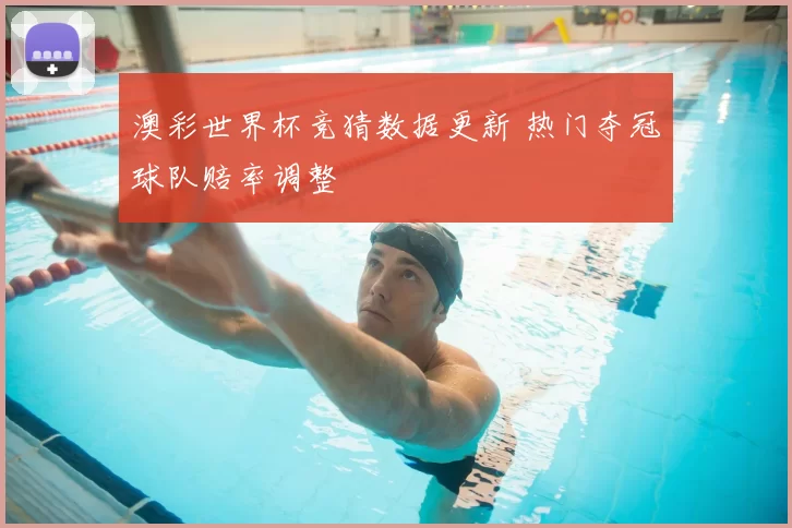 澳彩世界杯竞猜数据更新 热门夺冠球队赔率调整