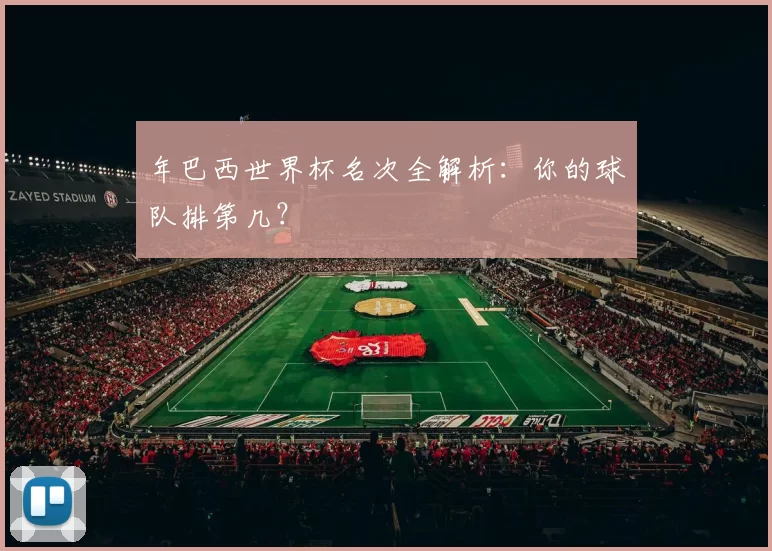 年巴西世界杯名次全解析:你的球队排第几?