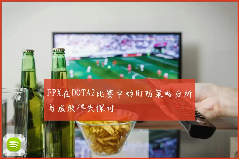 FPX在DOTA2比赛中的盯防策略分析与成败得失探讨