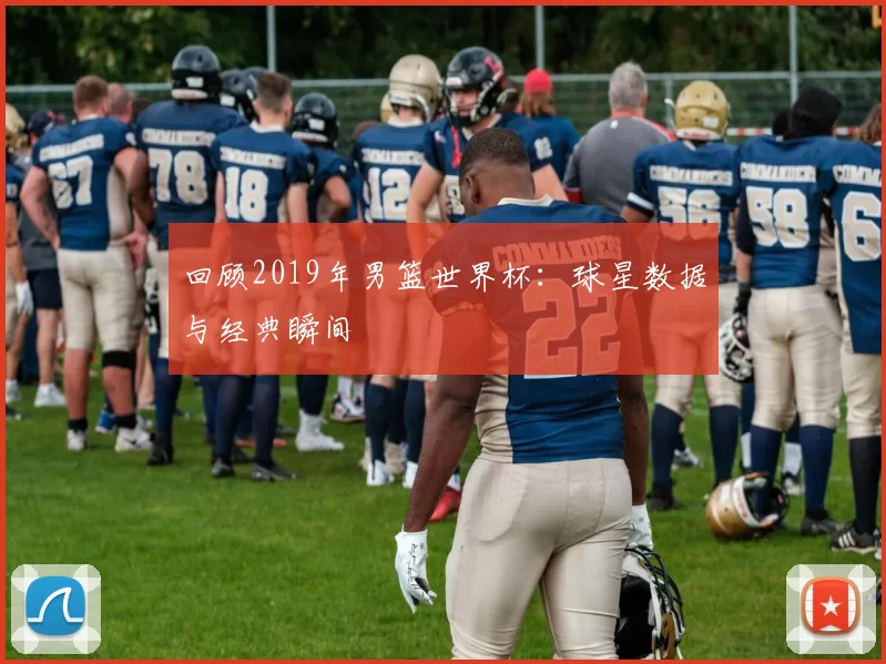 回顾2019年男篮世界杯:球星数据与经典瞬间