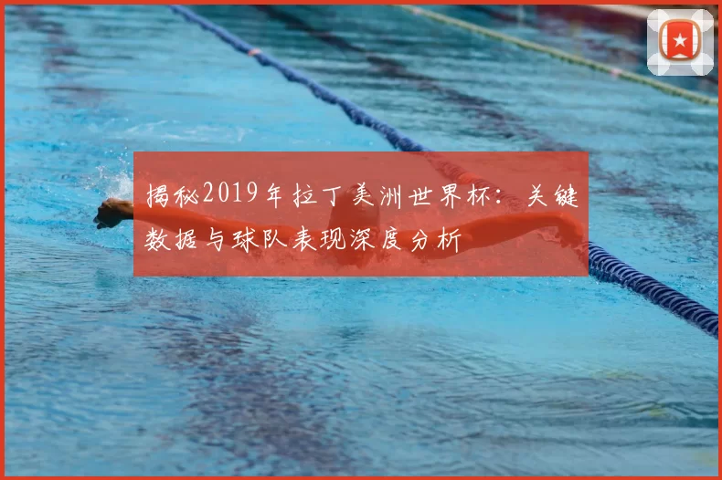 揭秘2019年拉丁美洲世界杯：关键数据与球队表现深度分析