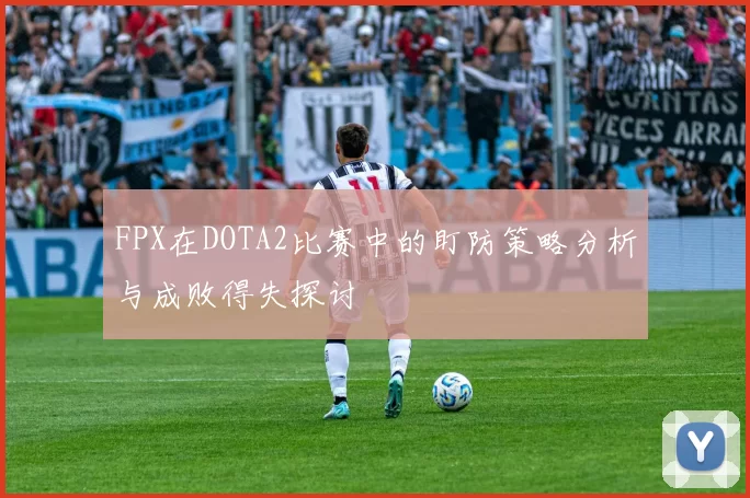 FPX在DOTA2比赛中的盯防策略分析与成败得失探讨