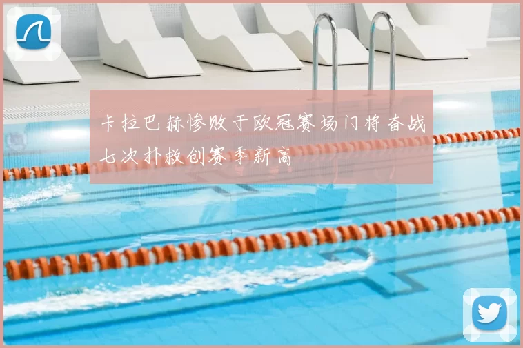 卡拉巴赫惨败于欧冠赛场门将奋战七次扑救创赛季新高