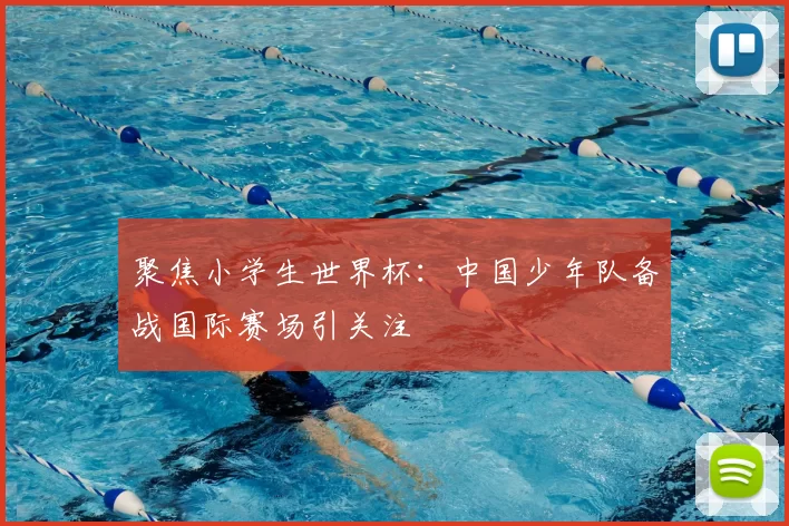 聚焦小学生世界杯:中国少年队备战国际赛场引关注