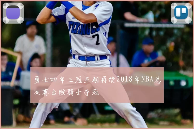 勇士四年三冠王朝再续2018年NBA总决赛击败骑士夺冠