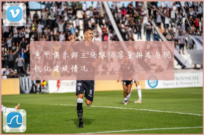 意甲俱乐部主场球场容量排名与现代化建设情况