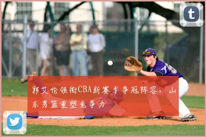 郭艾伦领衔CBA新赛季争冠阵容,山东男篮重塑竞争力