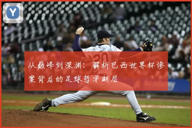从巅峰到深渊:解析巴西世界杯惨案背后的足球哲学断层